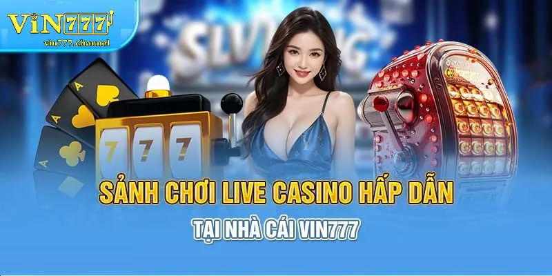 Live casino Vin777 là gì? Vì sao đang "làm mưa làm gió"?